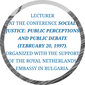 Lecturer  at the conference Social Justice: Public Perceptions and Public Debate (February 20, 1997). Organized with the support of the Royal Netherlands Embassy in Bulgaria.